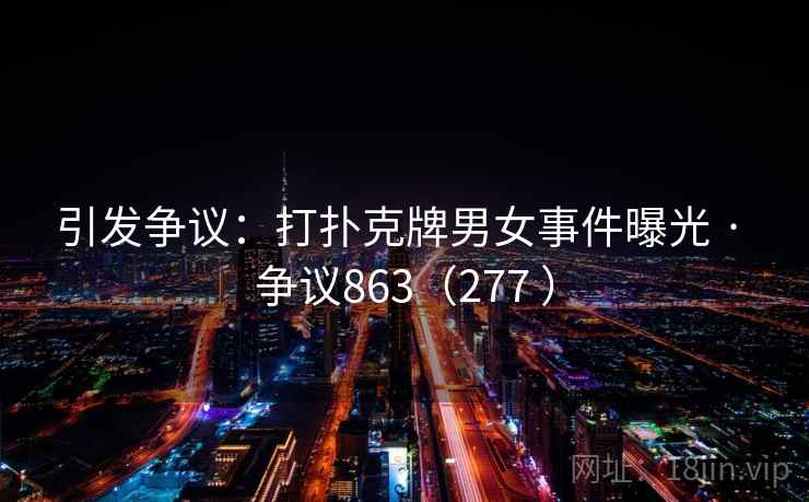 引发争议:打扑克牌男女事件曝光 · 争议863(277 ) 引发争议:打扑克牌男女事件曝光 · 争议863(277 )