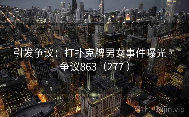 引发争议:打扑克牌男女事件曝光 · 争议863(277 ) 引发争议:打扑克牌男女事件曝光 · 争议863(277 )
