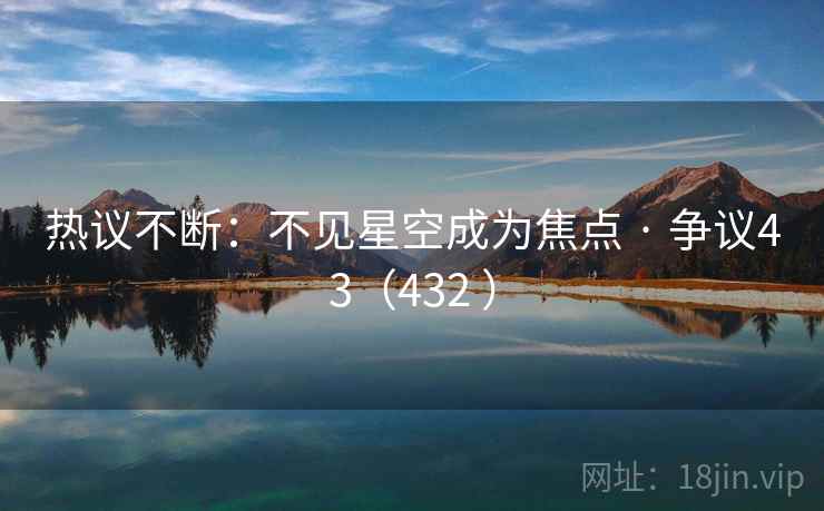 热议不断:不见星空成为焦点 · 争议43(432 ) 热议不断:不见星空成为焦点 · 争议43(432 )