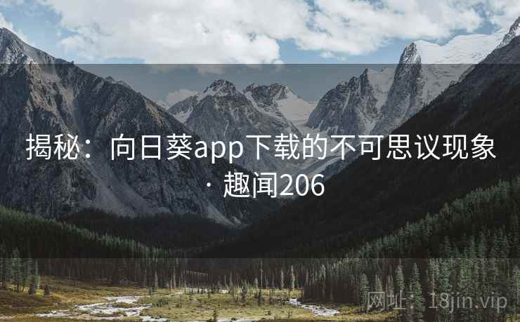 揭秘：向日葵app下载的不可思议现象 · 趣闻206