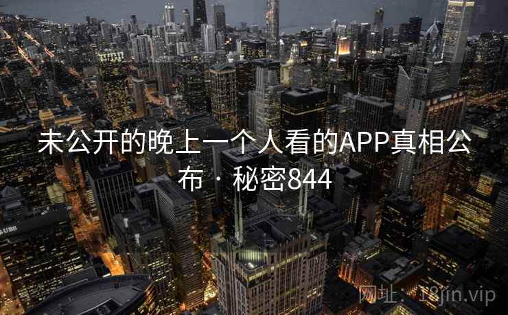 未公开的晚上一个人看的APP真相公布 · 秘密844