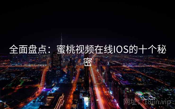全面盘点：蜜桃视频在线IOS的十个秘密