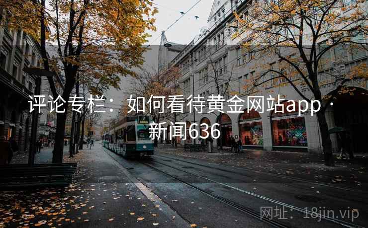 评论专栏：如何看待黄金网站app · 新闻636