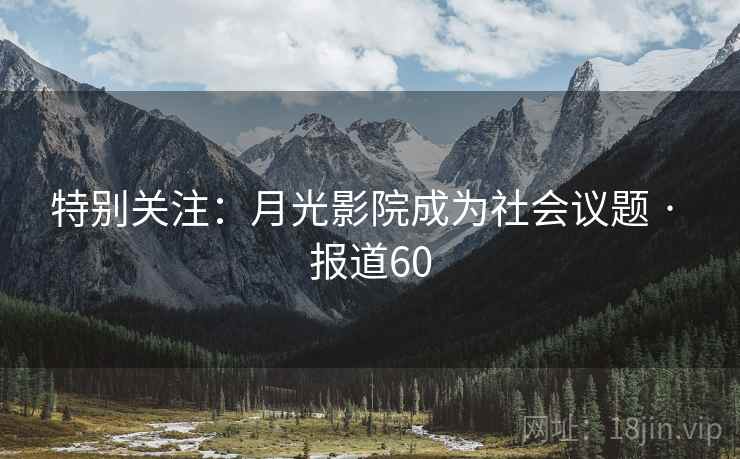 特别关注：月光影院成为社会议题 · 报道60