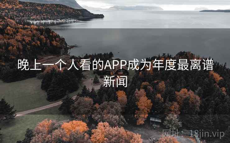 晚上一个人看的APP成为年度最离谱新闻