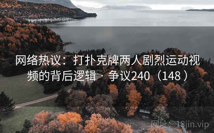 网络热议：打扑克牌两人剧烈运动视频的背后逻辑 · 争议240（148 ）