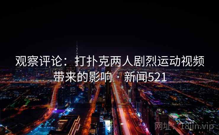 观察评论：打扑克两人剧烈运动视频带来的影响 · 新闻521