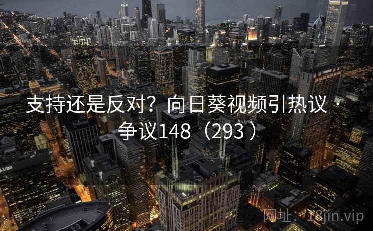 支持还是反对？向日葵视频引热议 · 争议148（293 ）