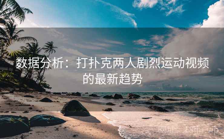 数据分析：打扑克两人剧烈运动视频的最新趋势