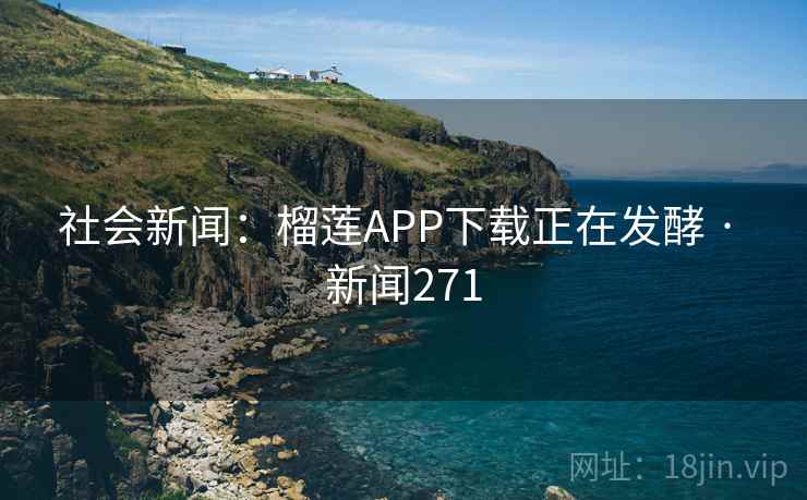 社会新闻：榴莲APP下载正在发酵 · 新闻271