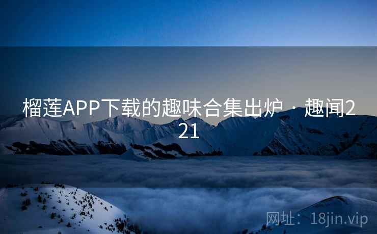 榴莲APP下载的趣味合集出炉 · 趣闻221