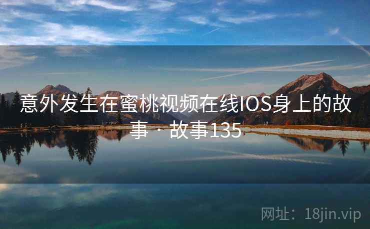 意外发生在蜜桃视频在线IOS身上的故事 · 故事135