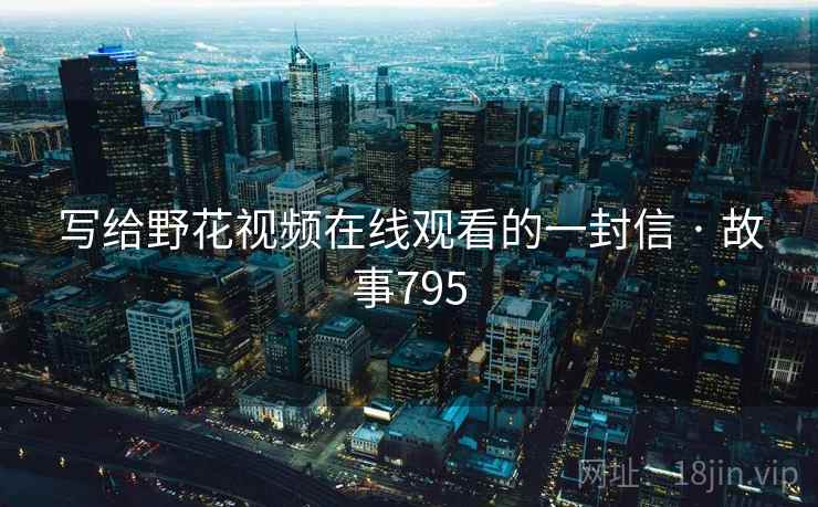 写给野花视频在线观看的一封信 · 故事795