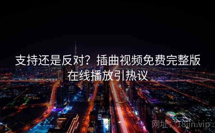 支持还是反对?插曲视频免费完整版在线播放引热议